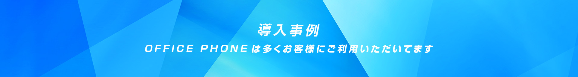 導入事例_OFFICE PHONEは多くお客様にご利用いただいてます